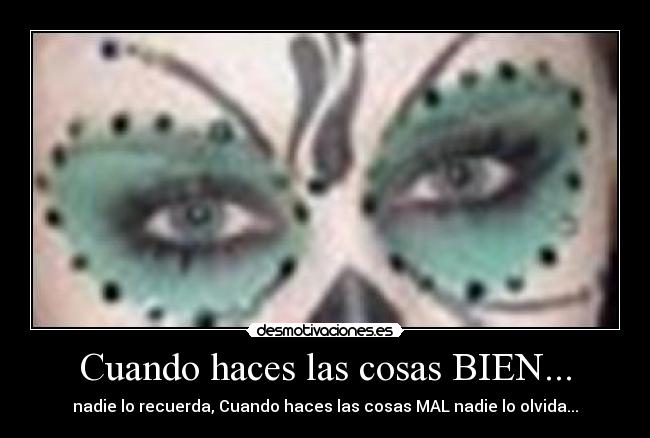 Cuando haces las cosas BIEN... - nadie lo recuerda, Cuando haces las cosas MAL nadie lo olvida...
