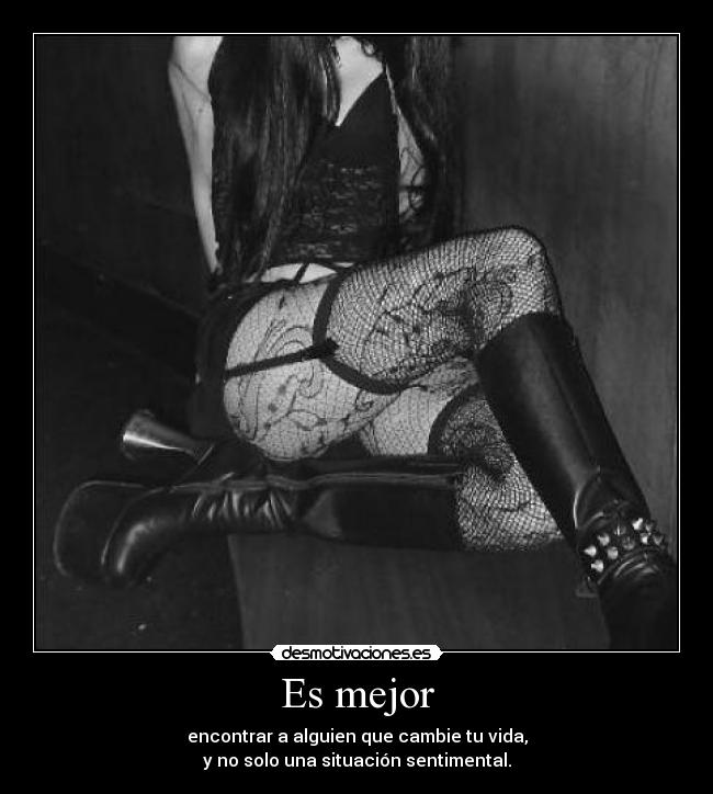 Es mejor - encontrar a alguien que cambie tu vida,
y no solo una situación sentimental.