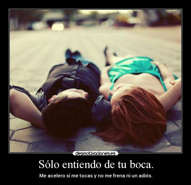 Sólo entiendo de tu boca. -