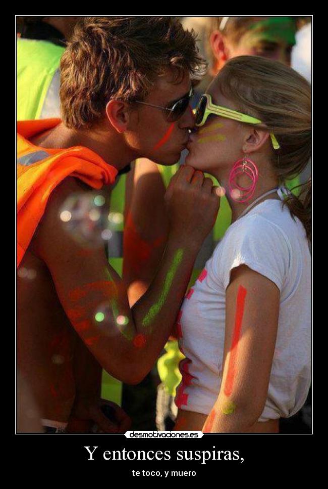 Y entonces suspiras, - te toco, y muero