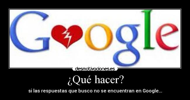 ¿Qué hacer? - si las respuestas que busco no se encuentran en Google...