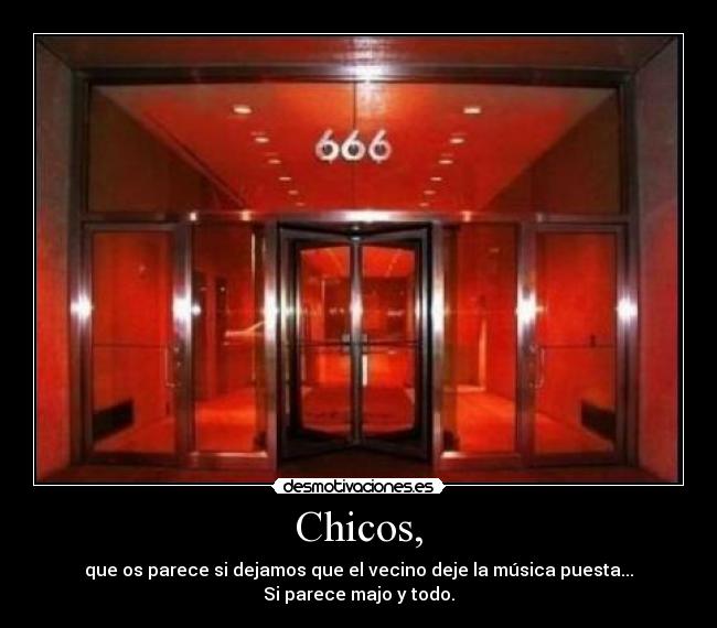 Chicos, - que os parece si dejamos que el vecino deje la música puesta...
Si parece majo y todo.