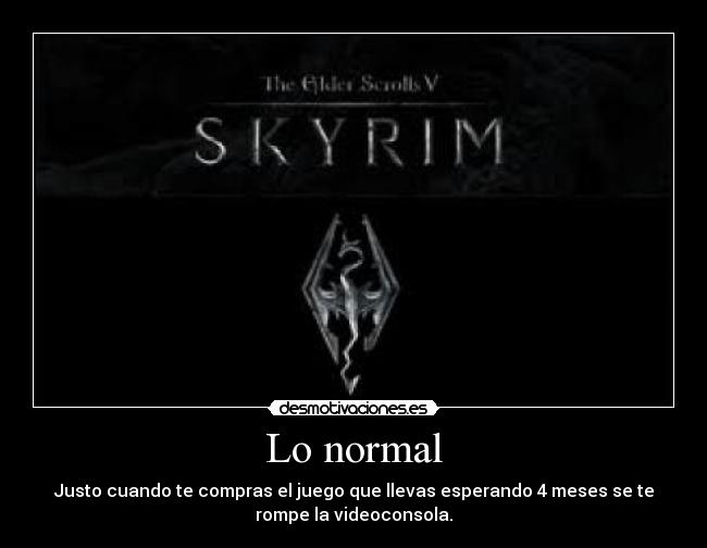 Lo normal - Justo cuando te compras el juego que llevas esperando 4 meses se te
rompe la videoconsola.