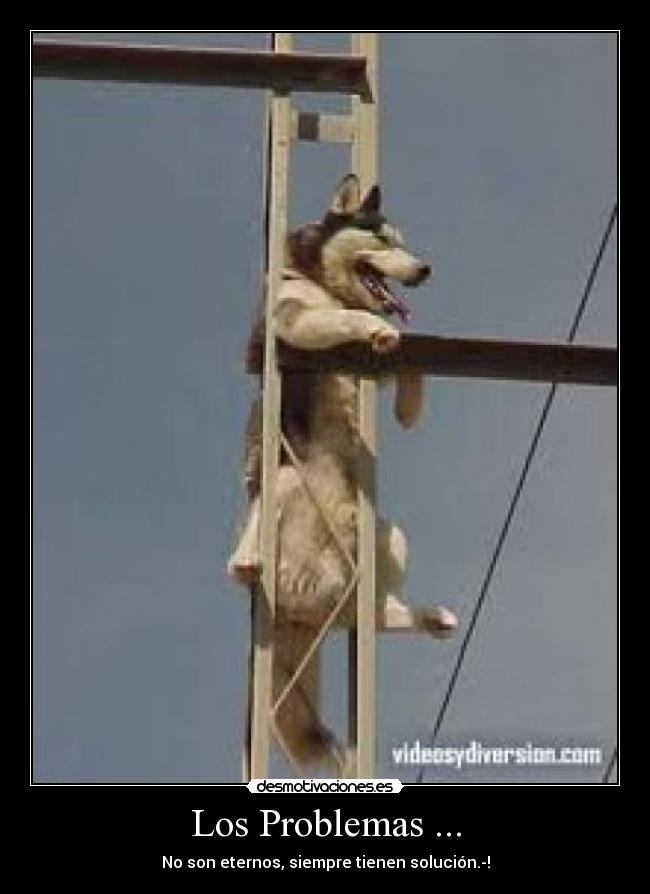 Los Problemas ... - No son eternos, siempre tienen solución.-!