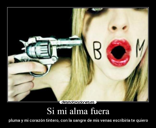 Si mi alma fuera - pluma y mi corazón tintero, con la sangre de mis venas escribiría te quiero