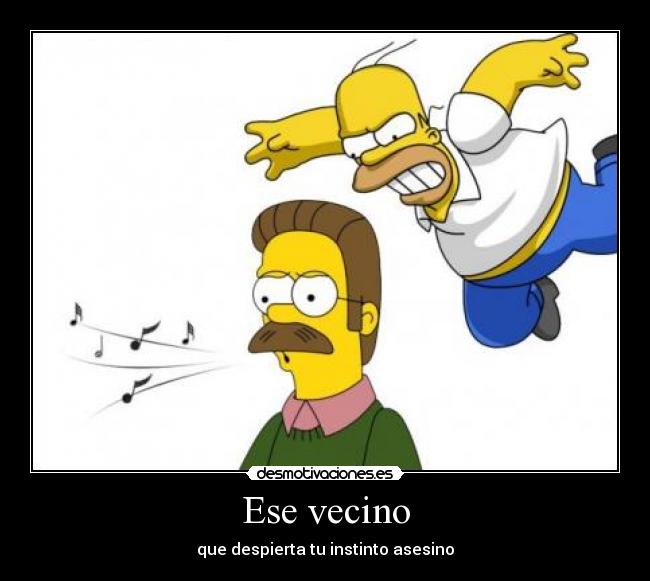 Ese vecino - que despierta tu instinto asesino