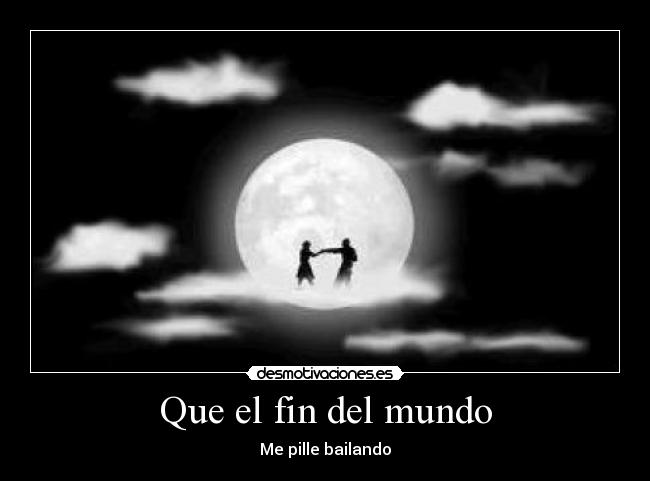 Que el fin del mundo - Me pille bailando