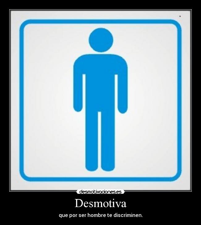 Desmotiva - que por ser hombre te discriminen.
