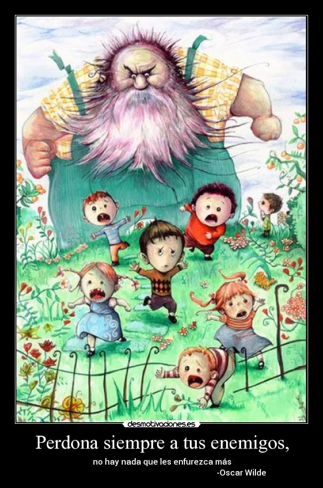 Perdona siempre a tus enemigos, - no hay nada que les enfurezca más
-Oscar Wilde