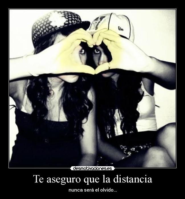 Te aseguro que la distancia - nunca será el olvido...