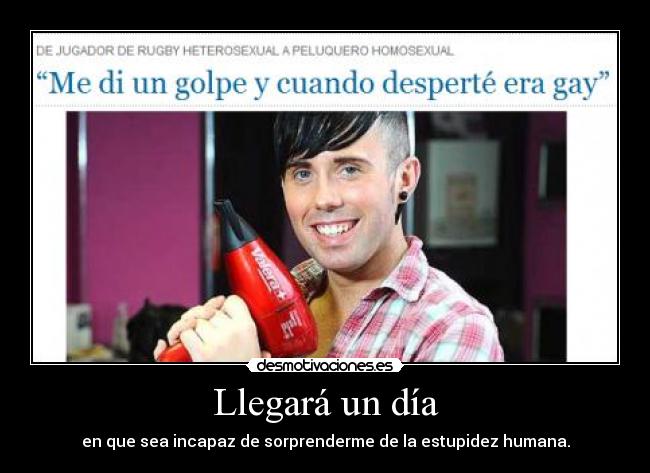 Llegará un día - en que sea incapaz de sorprenderme de la estupidez humana.