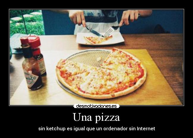 Una pizza - sin ketchup es igual que un ordenador sin Internet
