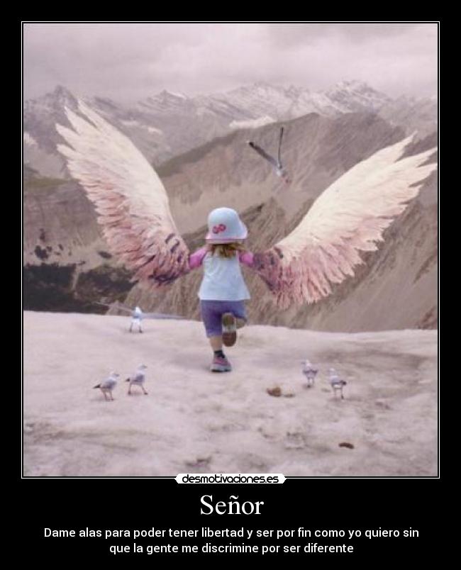 Señor - Dame alas para poder tener libertad y ser por fin como yo quiero sin
que la gente me discrimine por ser diferente