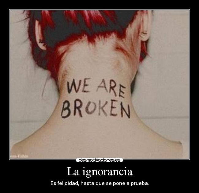 La ignorancia - Es felicidad, hasta que se pone a prueba.