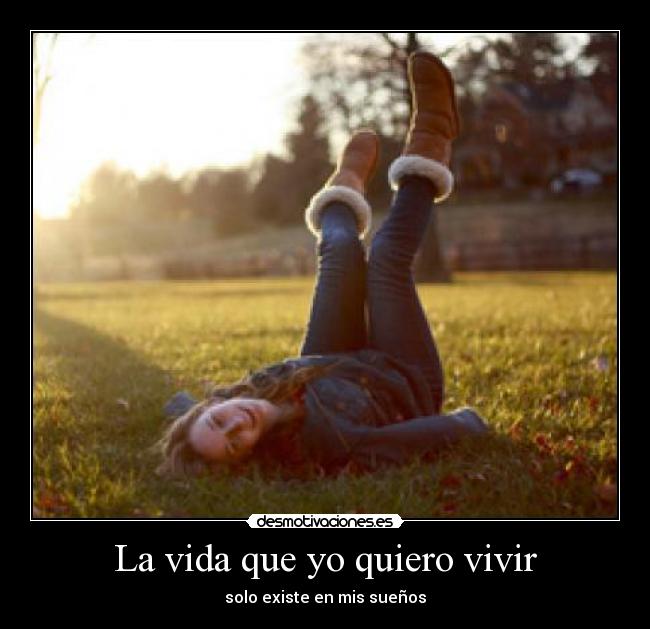 La vida que yo quiero vivir - solo existe en mis sueños