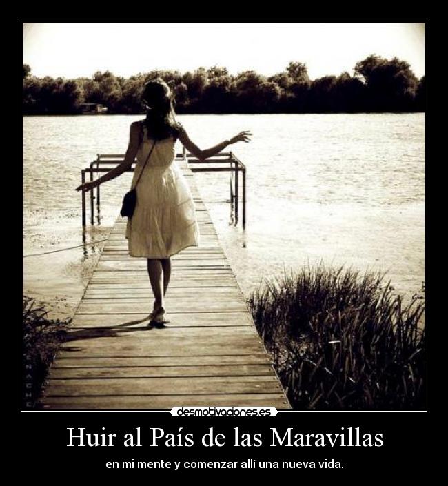 Huir al País de las Maravillas - en mi mente y comenzar allí una nueva vida.