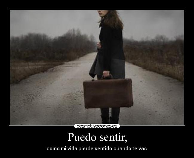 Puedo sentir, - como mi vida pierde sentido cuando te vas.