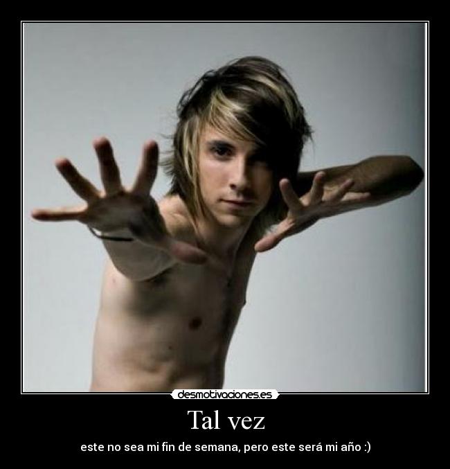 Tal vez - este no sea mi fin de semana, pero este será mi año :)
