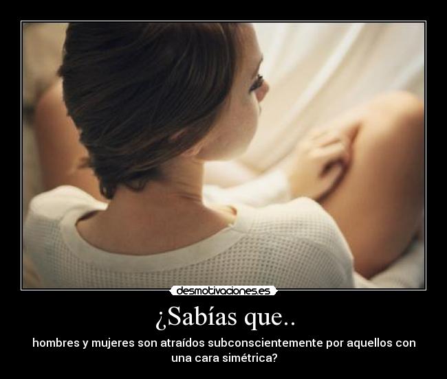 ¿Sabías que.. - hombres y mujeres son atraídos subconscientemente por aquellos con
una cara simétrica?