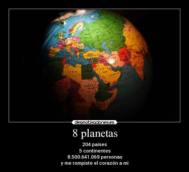 8 planetas - 204 países
5 continentes
8.500.641.069 personas
y me rompiste el corazón a mi