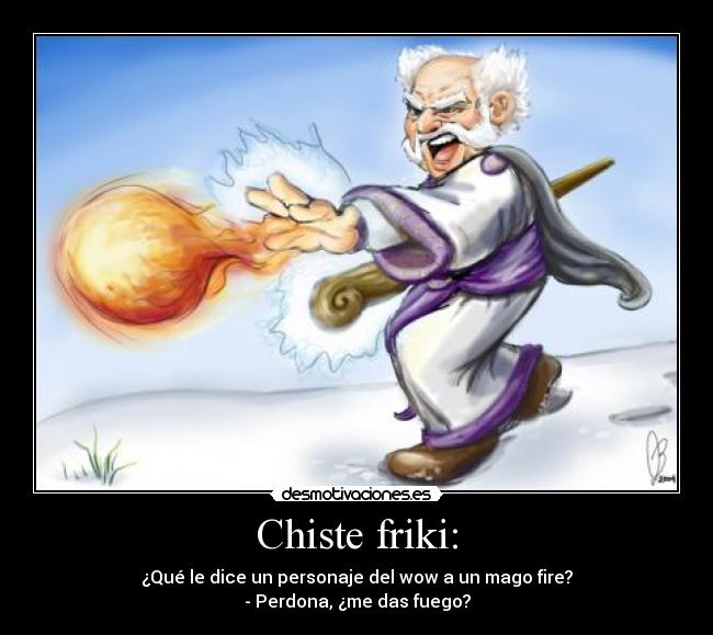 Chiste friki: - ¿Qué le dice un personaje del wow a un mago fire?
- Perdona, ¿me das fuego?