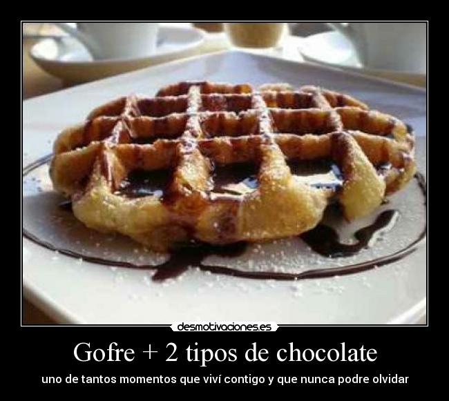 Gofre + 2 tipos de chocolate - uno de tantos momentos que viví contigo y que nunca podre olvidar