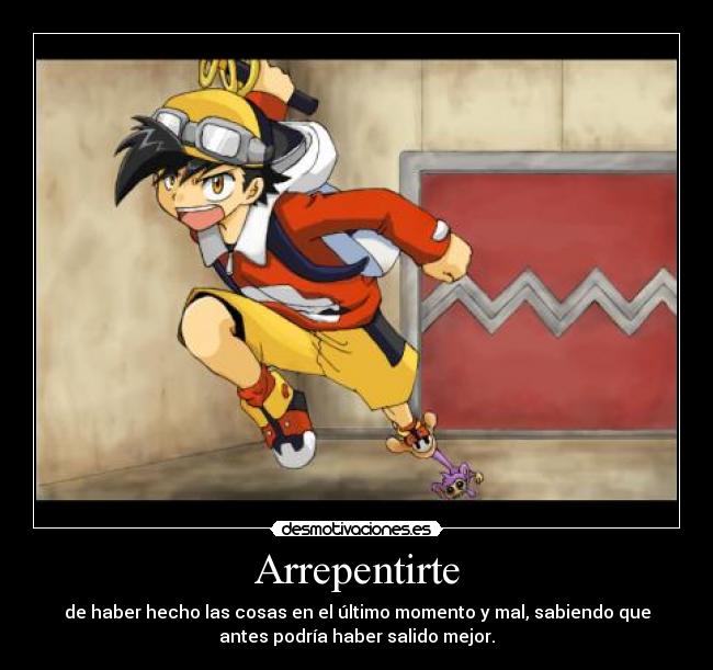 Arrepentirte - de haber hecho las cosas en el último momento y mal, sabiendo que
antes podría haber salido mejor.