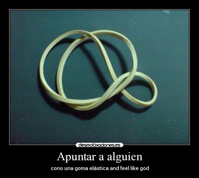 Apuntar a alguien - cono una goma elástica and feel like god