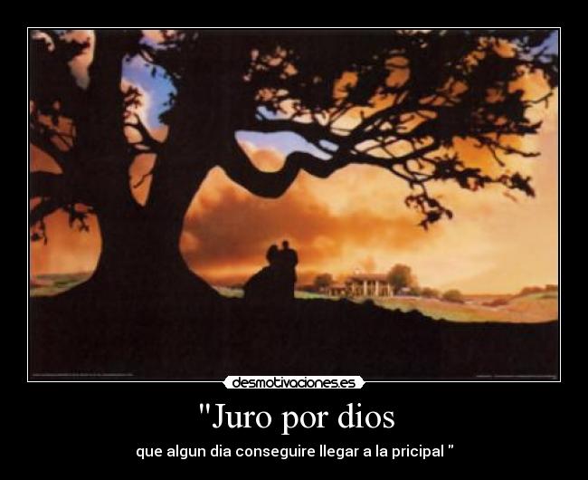 Juro por dios - que algun dia conseguire llegar a la pricipal 