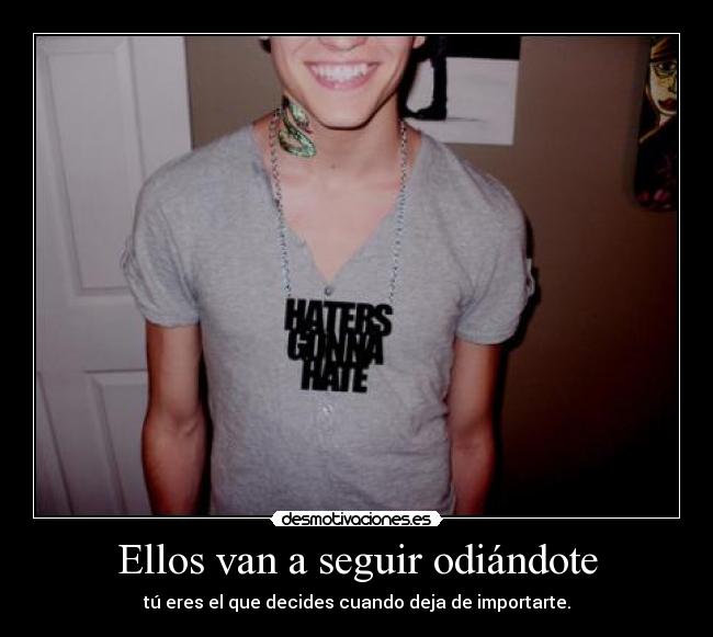 Ellos van a seguir odiándote - tú eres el que decides cuando deja de importarte.