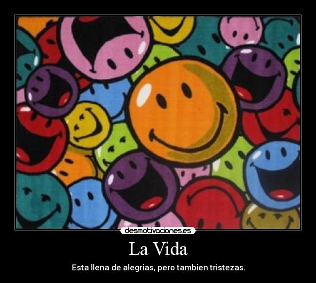 La Vida - Esta llena de alegrias, pero tambien tristezas.