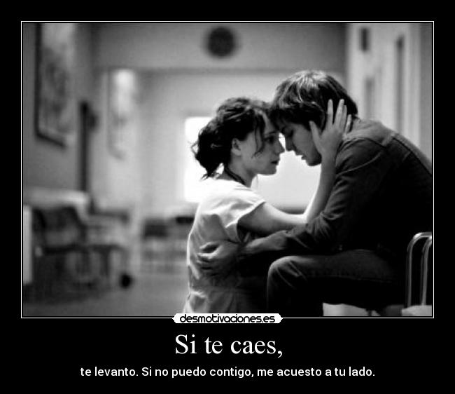 Si te caes, - te levanto. Si no puedo contigo, me acuesto a tu lado.