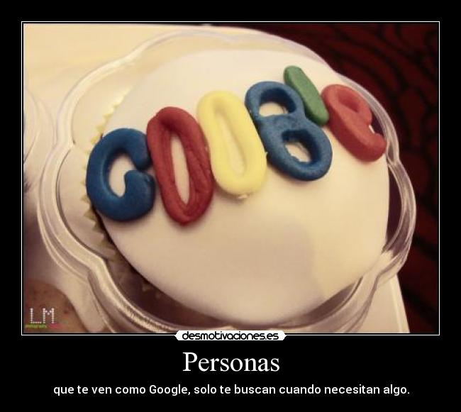 Personas - que te ven como Google, solo te buscan cuando necesitan algo.
