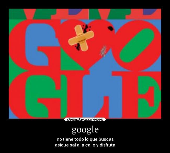 google - no tiene todo lo que buscas
asique sal a la calle y disfruta