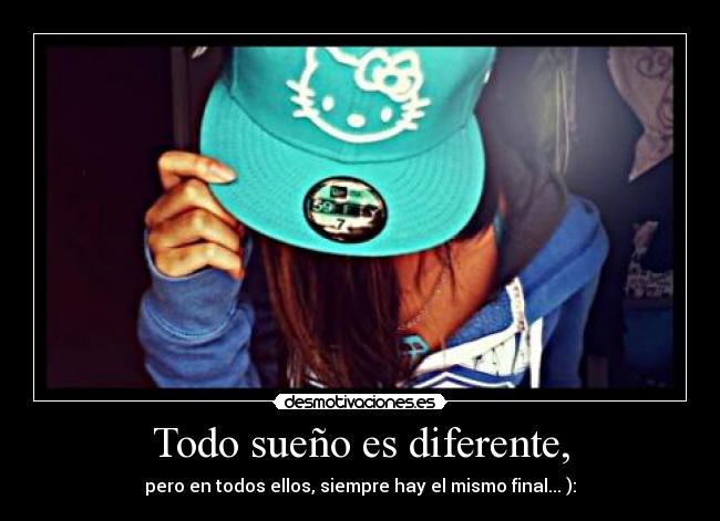 Todo sueño es diferente, - pero en todos ellos, siempre hay el mismo final... ):