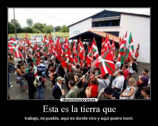 Esta es la tierra que - trabajo, mi pueblo, aquí es donde vivo y aquí quiero morir.