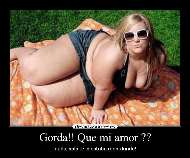 Gorda!! Que mi amor ?? - 