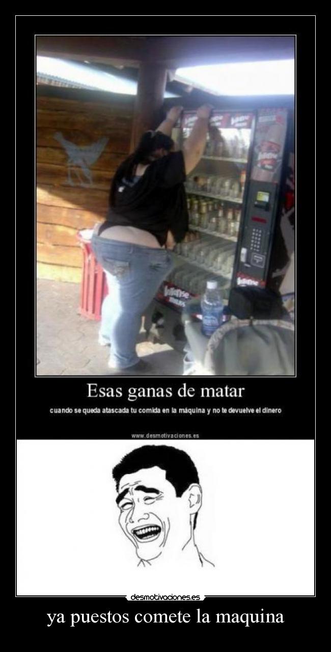 ya puestos comete la maquina -