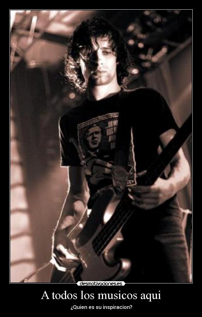 A todos los musicos aqui - ¿Quien es su inspiracion?