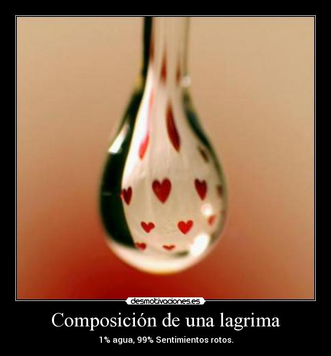 Composición de una lagrima - 1% agua, 99% Sentimientos rotos.