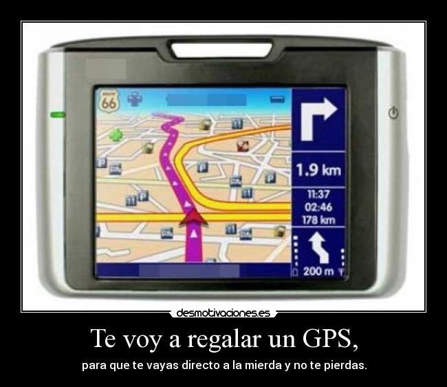 Te voy a regalar un GPS, - para que te vayas directo a la mierda y no te pierdas.