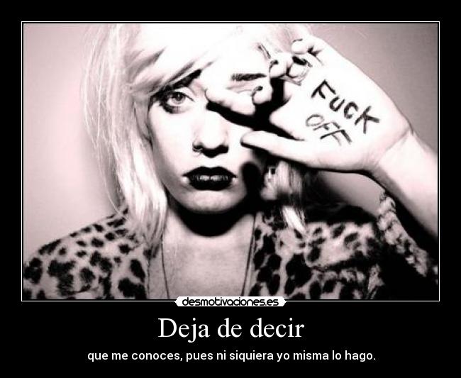 Deja de decir - que me conoces, pues ni siquiera yo misma lo hago.