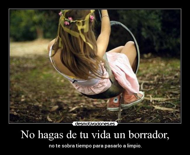 No hagas de tu vida un borrador, -