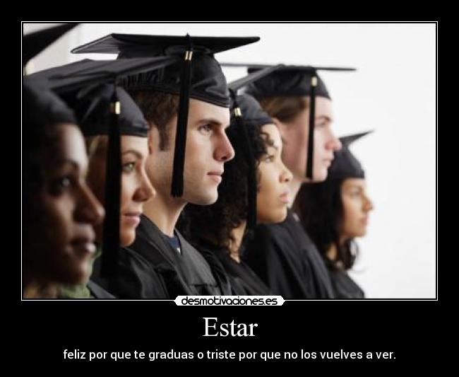 Estar - feliz por que te graduas o triste por que no los vuelves a ver.