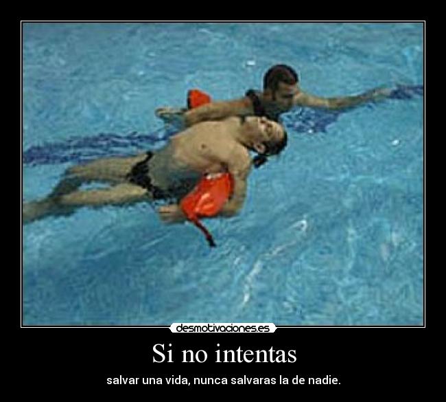 Si no intentas - salvar una vida, nunca salvaras la de nadie.