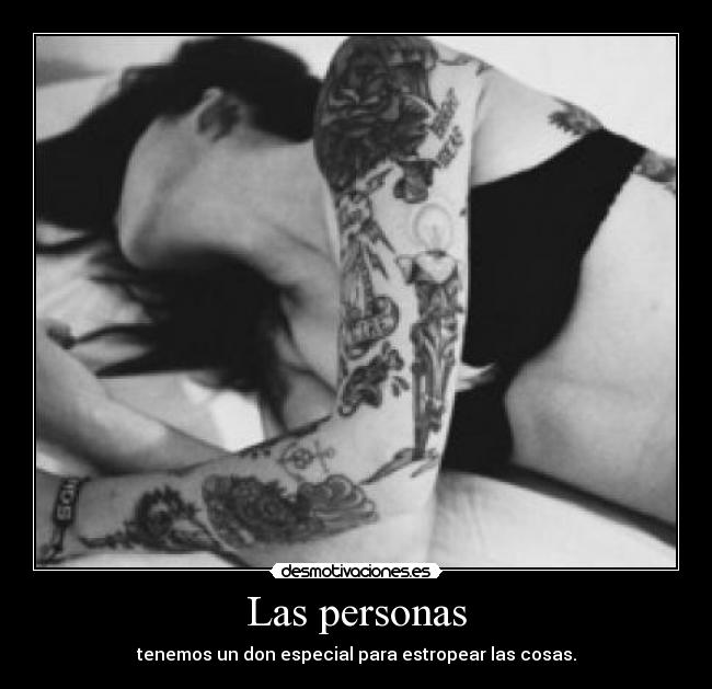 Las personas - tenemos un don especial para estropear las cosas.