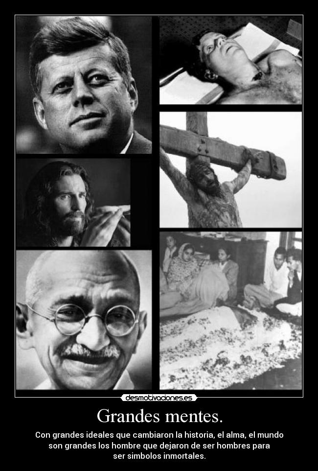 Grandes mentes. - Con grandes ideales que cambiaron la historia, el alma, el mundo
son grandes los hombre que dejaron de ser hombres para
ser simbolos inmortales.