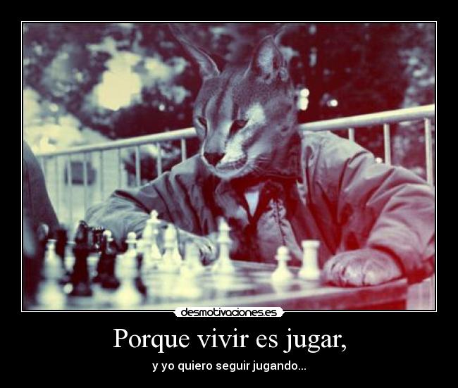 Porque vivir es jugar, - y yo quiero seguir jugando...