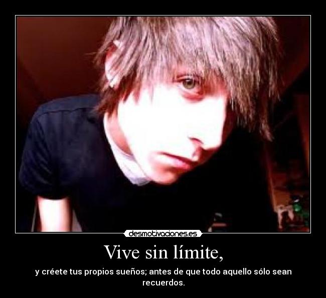 Vive sin límite, - y créete tus propios sueños; antes de que todo aquello sólo sean recuerdos.