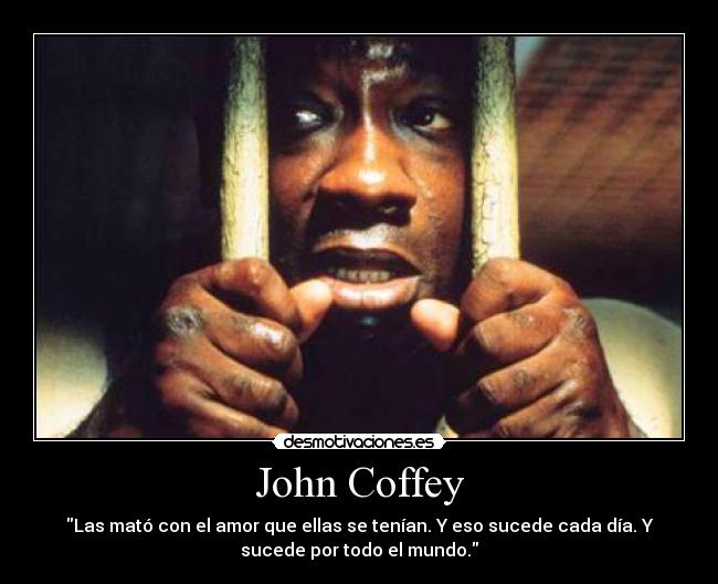 John Coffey - Las mató con el amor que ellas se tenían. Y eso sucede cada día. Y
sucede por todo el mundo.